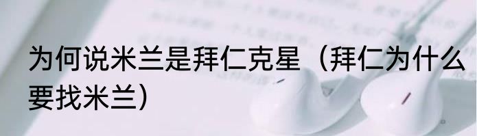 为何说米兰是拜仁克星（拜仁为什么要找米兰）