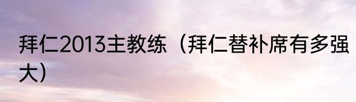 拜仁2013主教练（拜仁替补席有多强大）