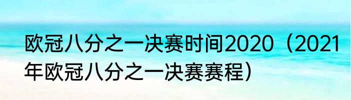 欧冠八分之一决赛时间2020（2021年欧冠八分之一决赛赛程）