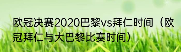 欧冠决赛2020巴黎vs拜仁时间（欧冠拜仁与大巴黎比赛时间）