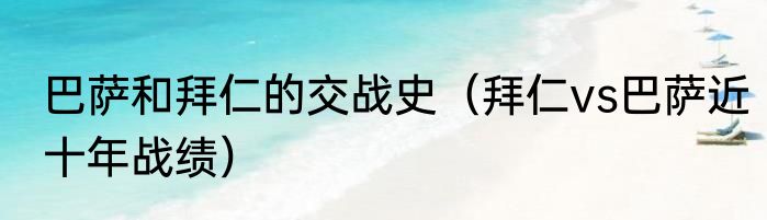 巴萨和拜仁的交战史（拜仁vs巴萨近十年战绩）