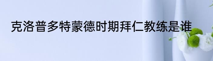 克洛普多特蒙德时期拜仁教练是谁