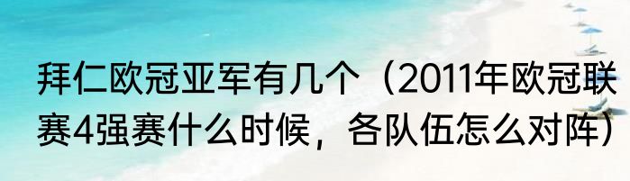 拜仁欧冠亚军有几个（2011年欧冠联赛4强赛什么时候，各队伍怎么对阵）