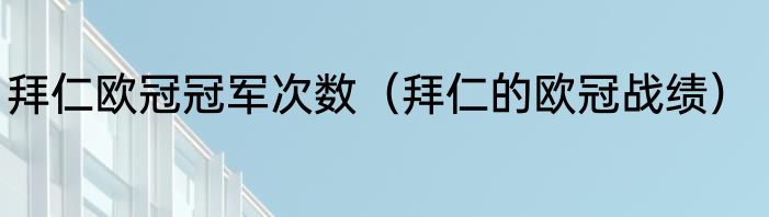拜仁欧冠冠军次数（拜仁的欧冠战绩）