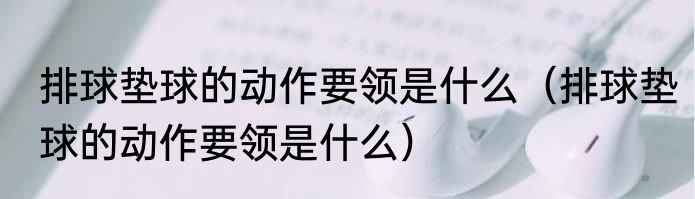 排球垫球的动作要领是什么（排球垫球的动作要领是什么）