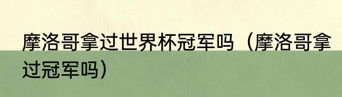 摩洛哥拿过世界杯冠军吗（摩洛哥拿过冠军吗）