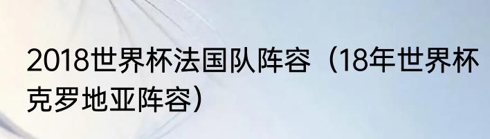 2018世界杯法国队阵容（18年世界杯克罗地亚阵容）