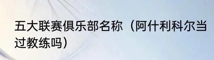 五大联赛俱乐部名称（阿什利科尔当过教练吗）