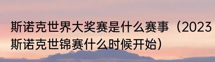 斯诺克世界大奖赛是什么赛事（2023斯诺克世锦赛什么时候开始）