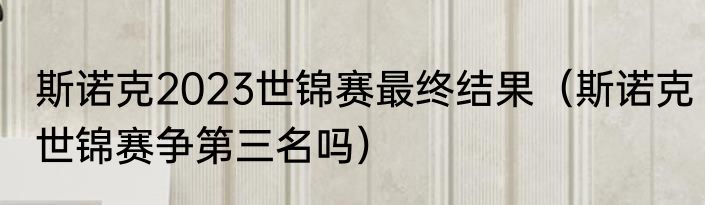 斯诺克2023世锦赛最终结果（斯诺克世锦赛争第三名吗）