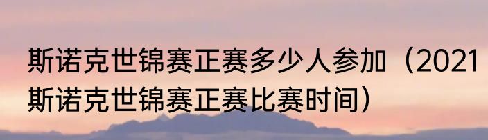 斯诺克世锦赛正赛多少人参加（2021斯诺克世锦赛正赛比赛时间）