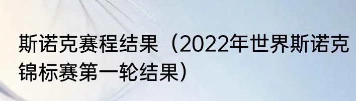 斯诺克赛程结果（2022年世界斯诺克锦标赛第一轮结果）