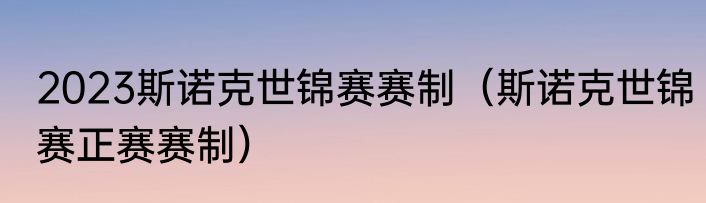 2023斯诺克世锦赛赛制（斯诺克世锦赛正赛赛制）