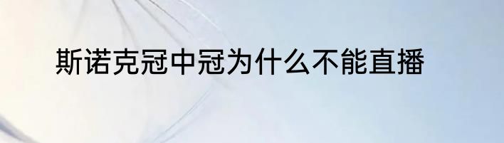斯诺克冠中冠为什么不能直播