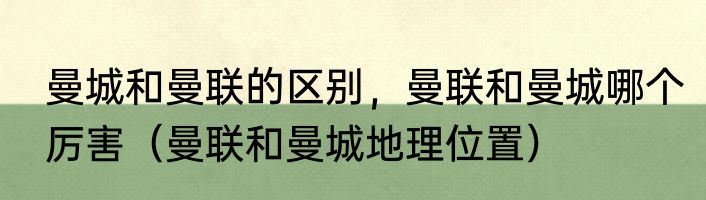 曼城和曼联的区别，曼联和曼城哪个厉害（曼联和曼城地理位置）