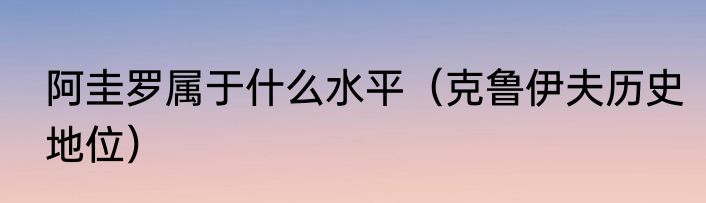 阿圭罗属于什么水平（克鲁伊夫历史地位）
