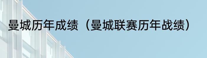 曼城历年成绩（曼城联赛历年战绩）