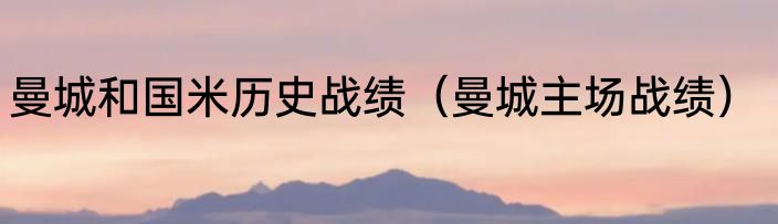 曼城和国米历史战绩（曼城主场战绩）