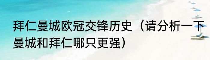 拜仁曼城欧冠交锋历史（请分析一下曼城和拜仁哪只更强）