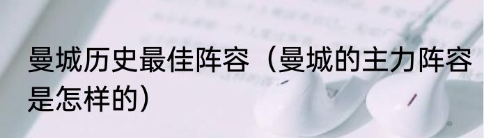 曼城历史最佳阵容（曼城的主力阵容是怎样的）