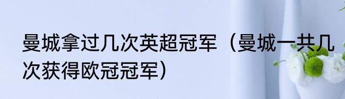 曼城拿过几次英超冠军（曼城一共几次获得欧冠冠军）