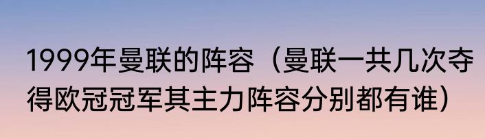 1999年曼联的阵容（曼联一共几次夺得欧冠冠军其主力阵容分别都有谁）