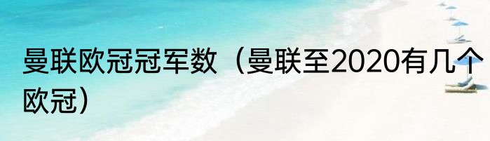 曼联欧冠冠军数（曼联至2020有几个欧冠）