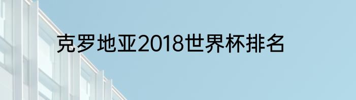 克罗地亚2018世界杯排名