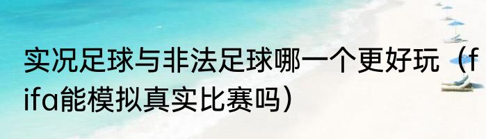 实况足球与非法足球哪一个更好玩（fifa能模拟真实比赛吗）