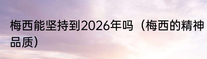梅西能坚持到2026年吗（梅西的精神品质）