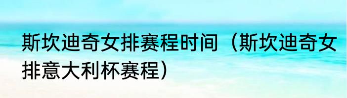 斯坎迪奇女排赛程时间（斯坎迪奇女排意大利杯赛程）