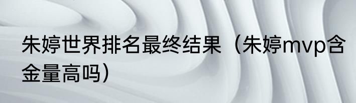 朱婷世界排名最终结果（朱婷mvp含金量高吗）