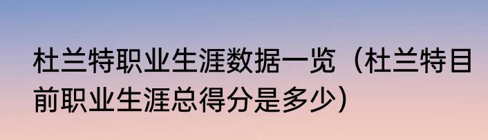 杜兰特职业生涯数据一览（杜兰特目前职业生涯总得分是多少）
