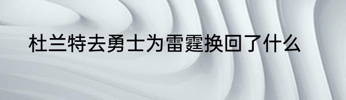 杜兰特去勇士为雷霆换回了什么