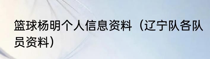 篮球杨明个人信息资料（辽宁队各队员资料）