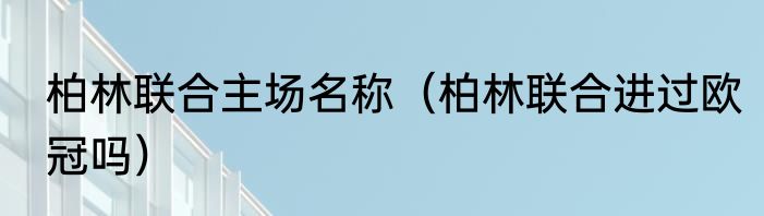 柏林联合主场名称（柏林联合进过欧冠吗）