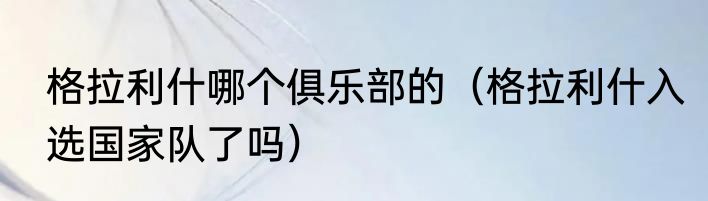 格拉利什哪个俱乐部的（格拉利什入选国家队了吗）