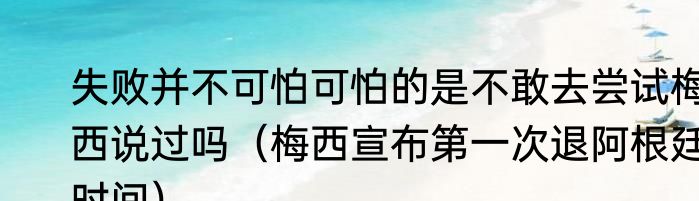 失败并不可怕可怕的是不敢去尝试梅西说过吗（梅西宣布第一次退阿根廷时间）
