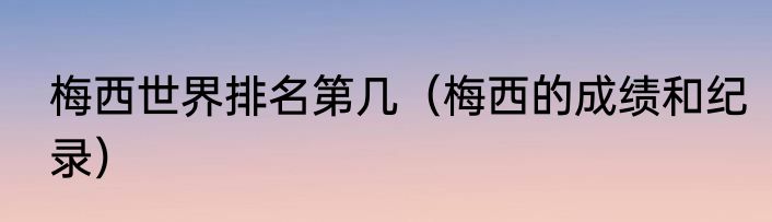 梅西世界排名第几（梅西的成绩和纪录）