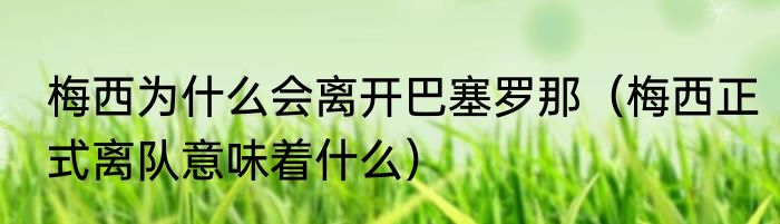 梅西为什么会离开巴塞罗那（梅西正式离队意味着什么）