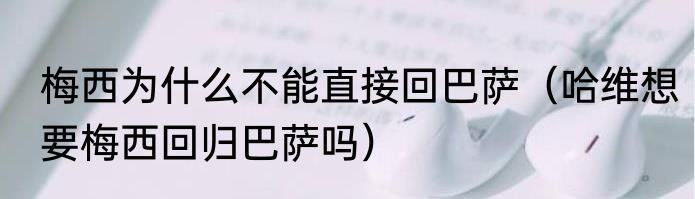 梅西为什么不能直接回巴萨（哈维想要梅西回归巴萨吗）