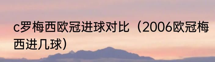 c罗梅西欧冠进球对比（2006欧冠梅西进几球）