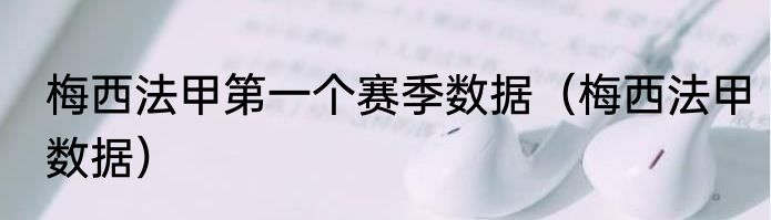 梅西法甲第一个赛季数据（梅西法甲数据）