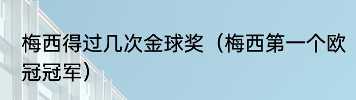 梅西得过几次金球奖（梅西第一个欧冠冠军）