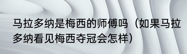 马拉多纳是梅西的师傅吗（如果马拉多纳看见梅西夺冠会怎样）