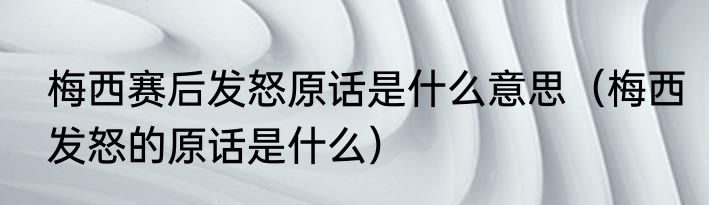 梅西赛后发怒原话是什么意思（梅西发怒的原话是什么）