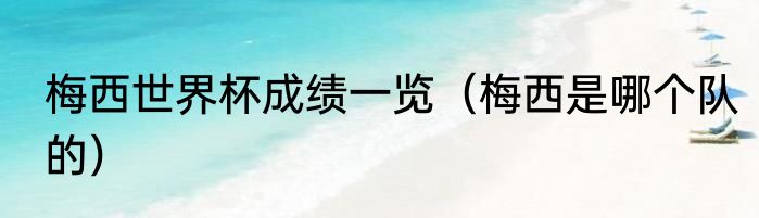 梅西世界杯成绩一览（梅西是哪个队的）