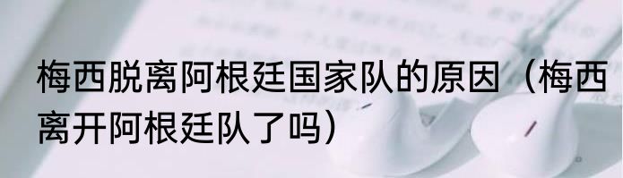 梅西脱离阿根廷国家队的原因（梅西离开阿根廷队了吗）