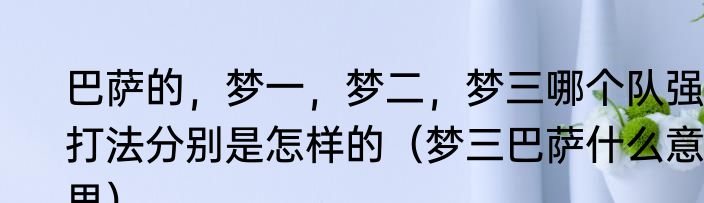 巴萨的，梦一，梦二，梦三哪个队强，打法分别是怎样的（梦三巴萨什么意思）