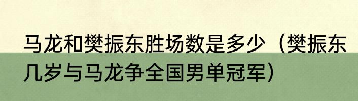 马龙和樊振东胜场数是多少（樊振东几岁与马龙争全国男单冠军）